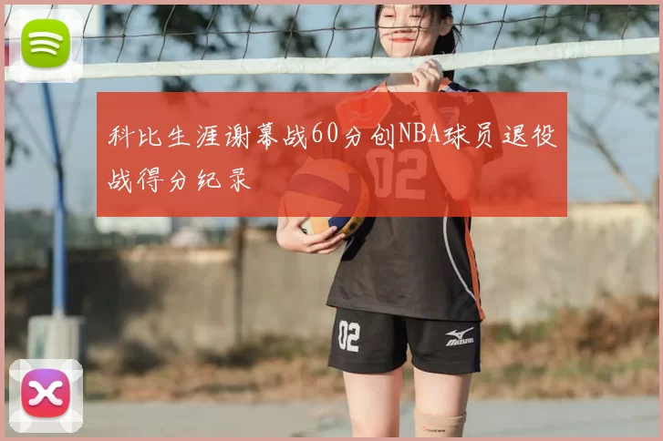 科比生涯谢幕战60分创NBA球员退役战得分纪录