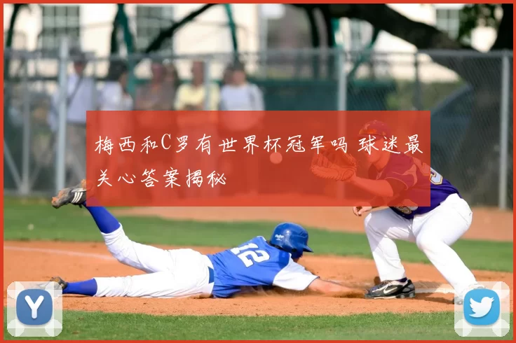 梅西和C罗有世界杯冠军吗 球迷最关心答案揭秘