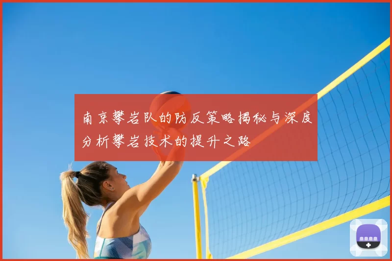 南京攀岩队的防反策略揭秘与深度分析攀岩技术的提升之路