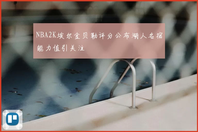 NBA2K埃尔金贝勒评分公布湖人名宿能力值引关注