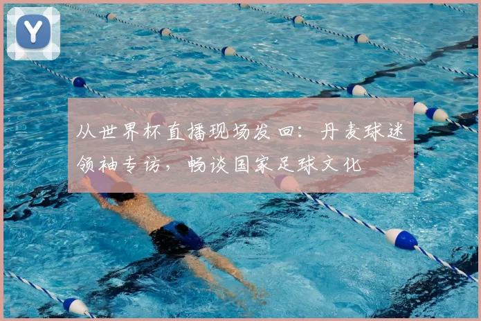 从世界杯直播现场发回:丹麦球迷领袖专访,畅谈国家足球文化
