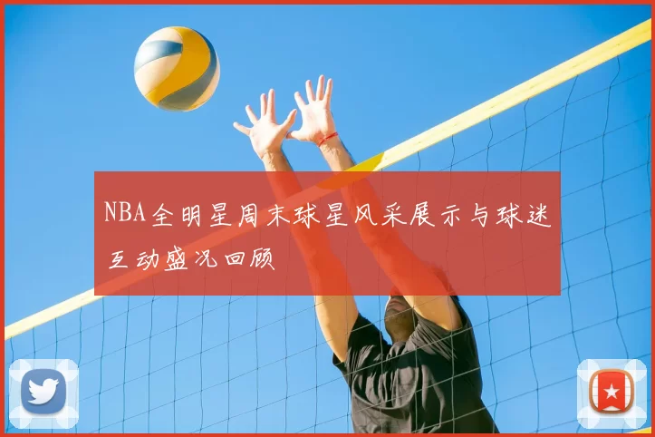 NBA全明星周末球星风采展示与球迷互动盛况回顾