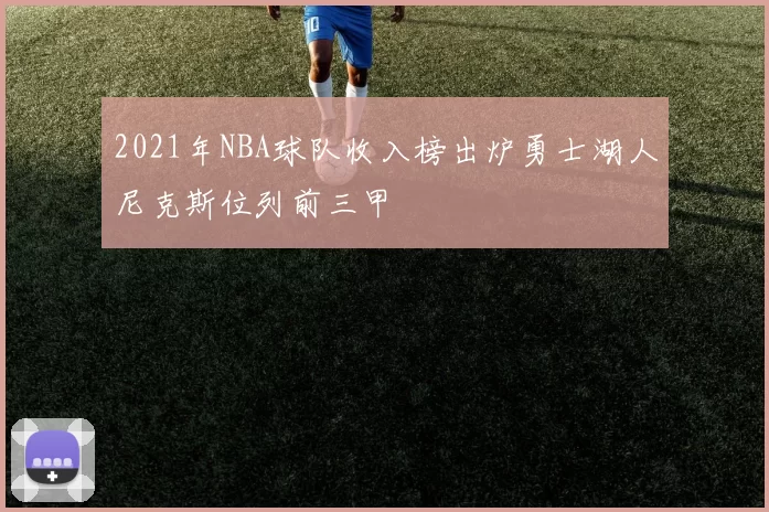 2021年NBA球队收入榜出炉勇士湖人尼克斯位列前三甲