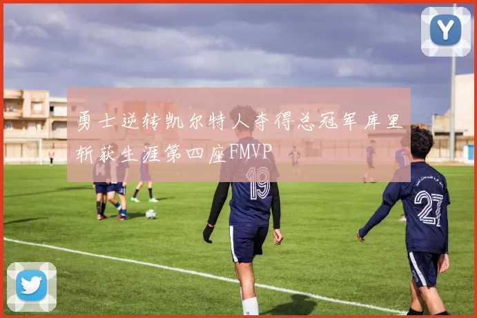 勇士逆转凯尔特人夺得总冠军库里斩获生涯第四座FMVP