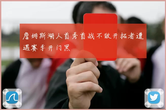 詹姆斯湖人首秀首战不敌开拓者遭遇赛季开门黑