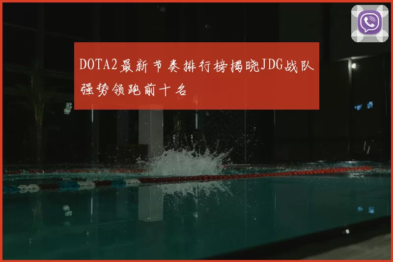 DOTA2最新节奏排行榜揭晓JDG战队强势领跑前十名