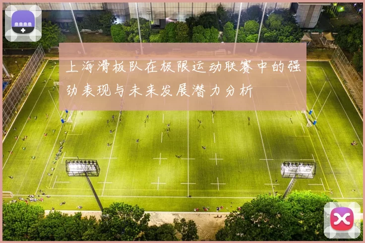 上海滑板队在极限运动联赛中的强劲表现与未来发展潜力分析