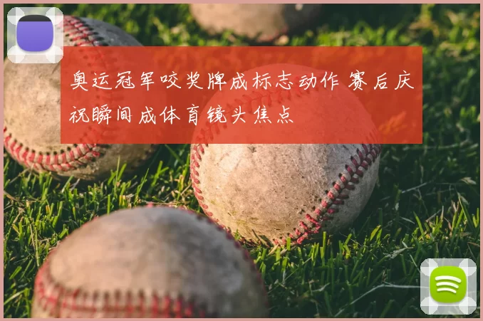 奥运冠军咬奖牌成标志动作 赛后庆祝瞬间成体育镜头焦点