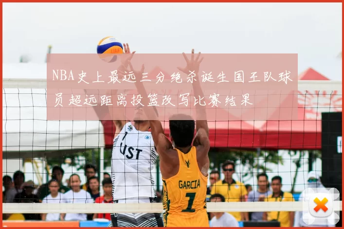 NBA史上最远三分绝杀诞生国王队球员超远距离投篮改写比赛结果
