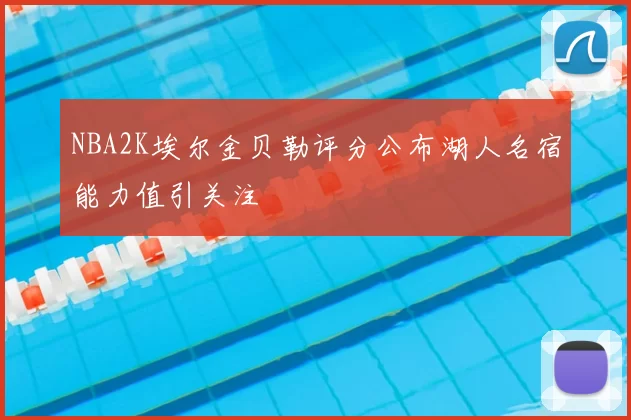 NBA2K埃尔金贝勒评分公布湖人名宿能力值引关注