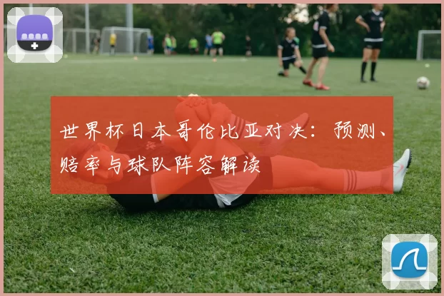 世界杯日本哥伦比亚对决:预测、赔率与球队阵容解读