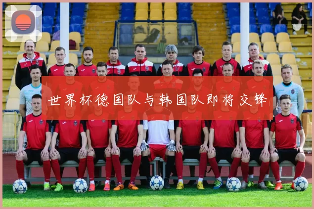 世界杯德国队与韩国队即将交锋