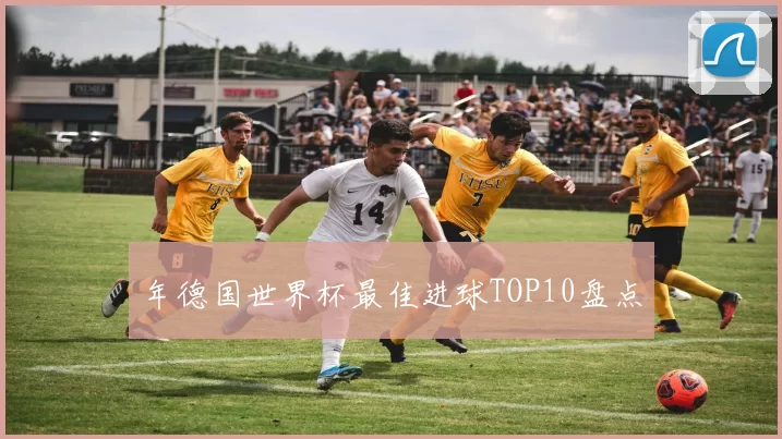 年德国世界杯最佳进球TOP10盘点