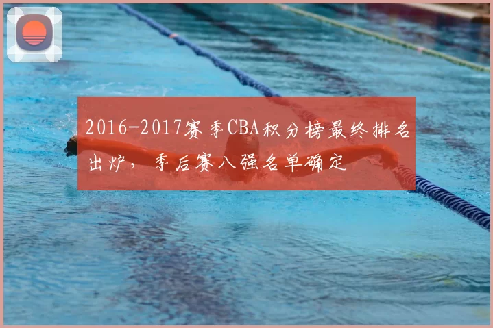 2016-2017赛季CBA积分榜最终排名出炉，季后赛八强名单确定