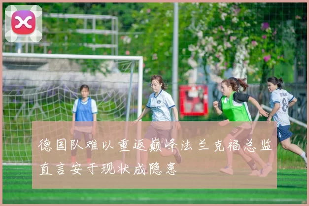 德国队难以重返巅峰法兰克福总监直言安于现状成隐患