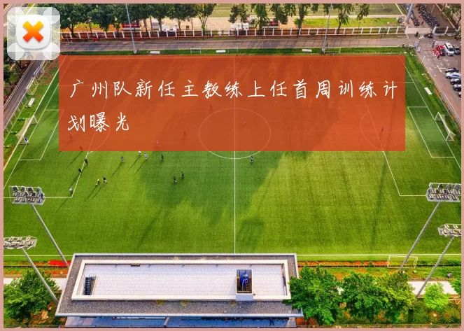 广州队新任主教练上任首周训练计划曝光