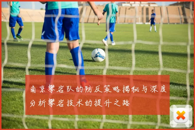 南京攀岩队的防反策略揭秘与深度分析攀岩技术的提升之路