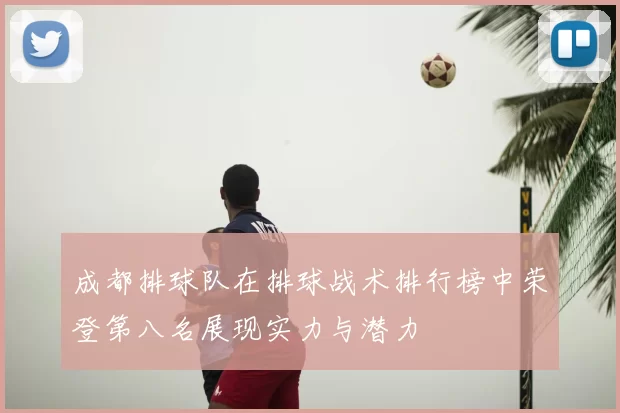 成都排球队在排球战术排行榜中荣登第八名展现实力与潜力