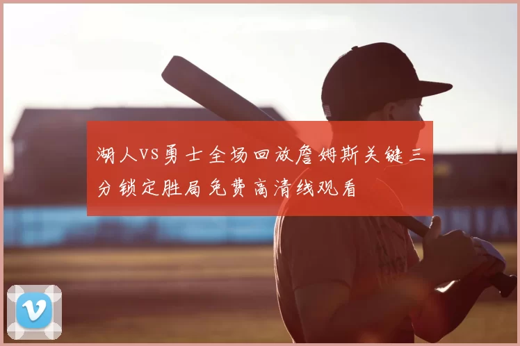 湖人vs勇士全场回放詹姆斯关键三分锁定胜局免费高清线观看