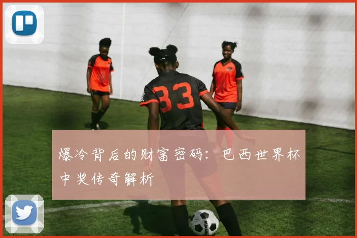 爆冷背后的财富密码:巴西世界杯中奖传奇解析