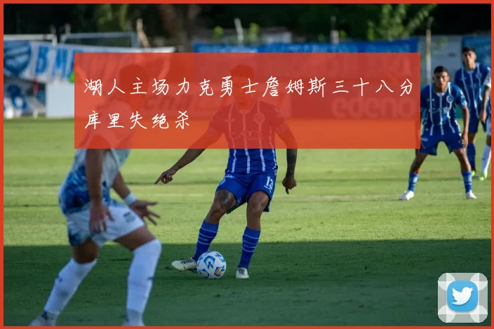 湖人主场力克勇士詹姆斯三十八分库里失绝杀