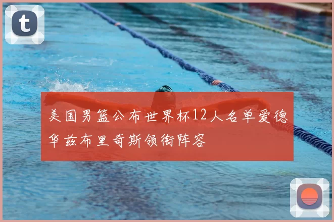 美国男篮公布世界杯12人名单爱德华兹布里奇斯领衔阵容