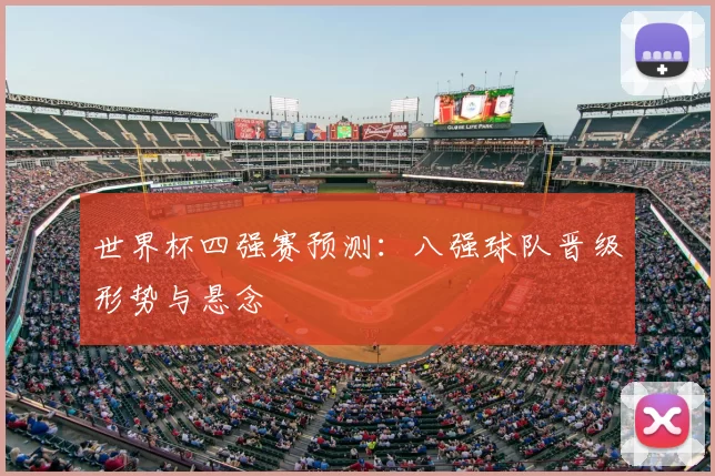 世界杯四强赛预测:八强球队晋级形势与悬念