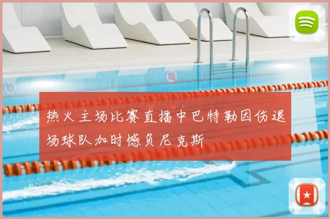 热火主场比赛直播中巴特勒因伤退场球队加时憾负尼克斯