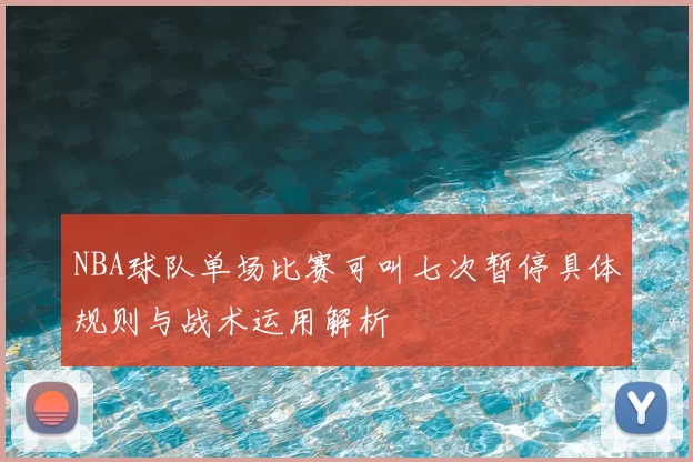 NBA球队单场比赛可叫七次暂停具体规则与战术运用解析