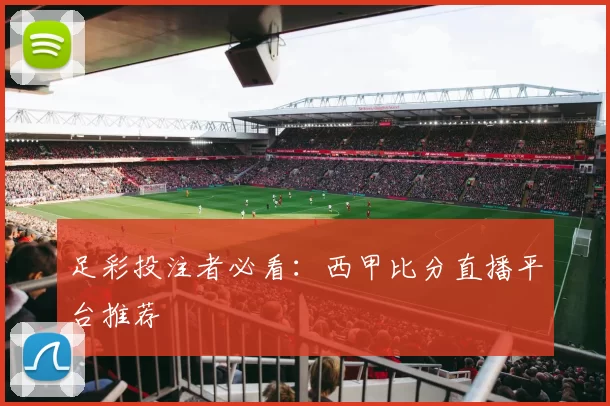 足彩投注者必看：西甲比分直播平台推荐