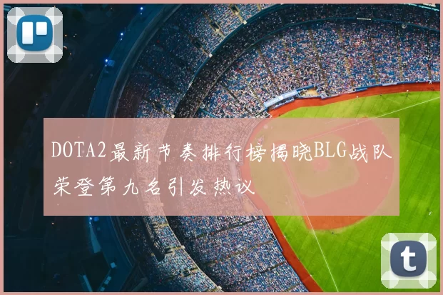 DOTA2最新节奏排行榜揭晓BLG战队荣登第九名引发热议