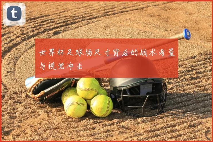 世界杯足球场尺寸背后的战术考量与视觉冲击