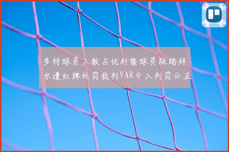 多特球员人数占优科隆球员踩踏拜尔遭红牌处罚裁判VAR介入判罚公正