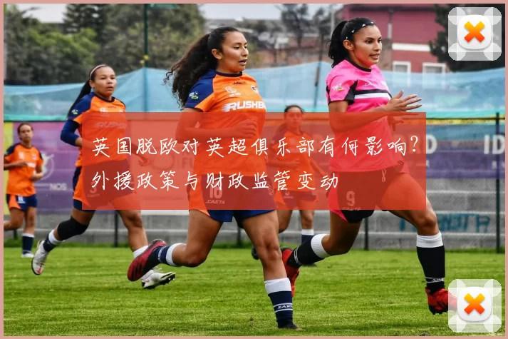 英国脱欧对英超俱乐部有何影响？外援政策与财政监管变动