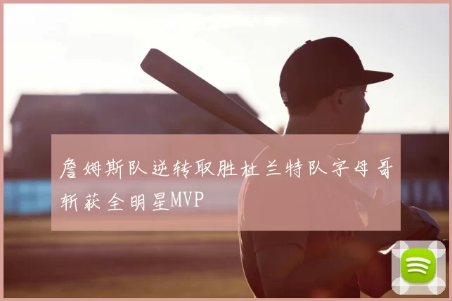 詹姆斯队逆转取胜杜兰特队字母哥斩获全明星MVP