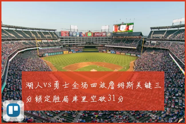 湖人vs勇士全场回放詹姆斯关键三分锁定胜局库里空砍31分
