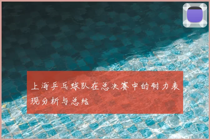 上海乒乓球队在总决赛中的耐力表现分析与总结
