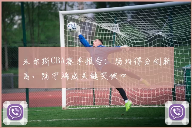 米尔斯CBA赛季报告：场均得分创新高，防守端成关键突破口