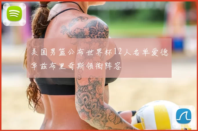 美国男篮公布世界杯12人名单爱德华兹布里奇斯领衔阵容