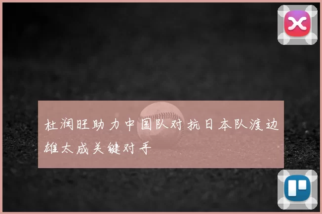 杜润旺助力中国队对抗日本队渡边雄太成关键对手