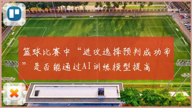篮球比赛中“进攻选择预判成功率”是否能通过AI训练模型提高