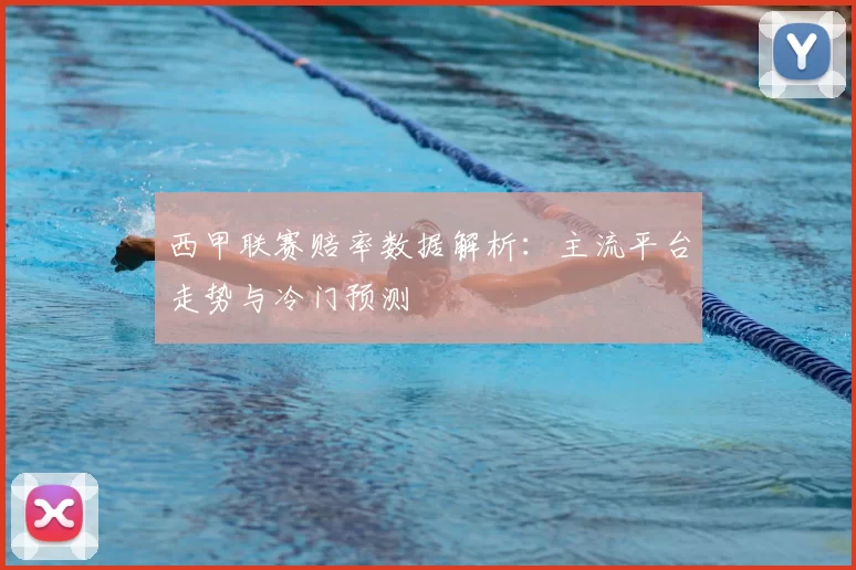 西甲联赛赔率数据解析:主流平台走势与冷门预测