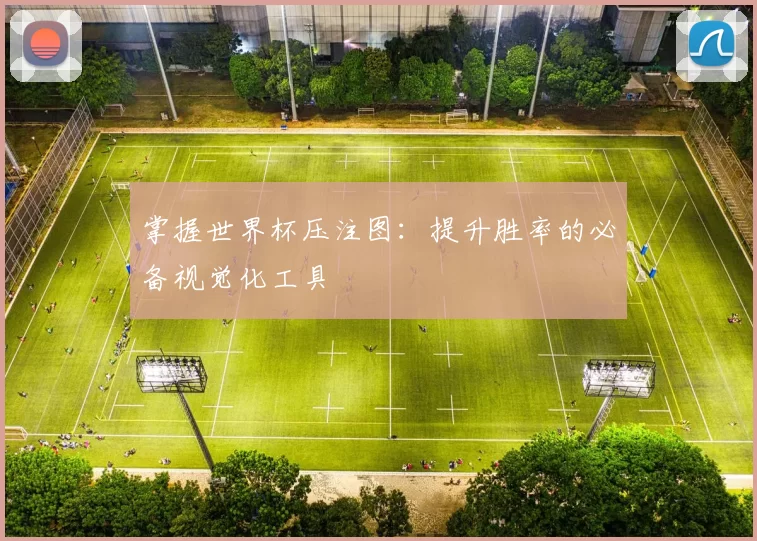 掌握世界杯压注图:提升胜率的必备视觉化工具