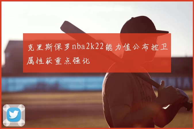 克里斯保罗nba2k22能力值公布控卫属性获重点强化