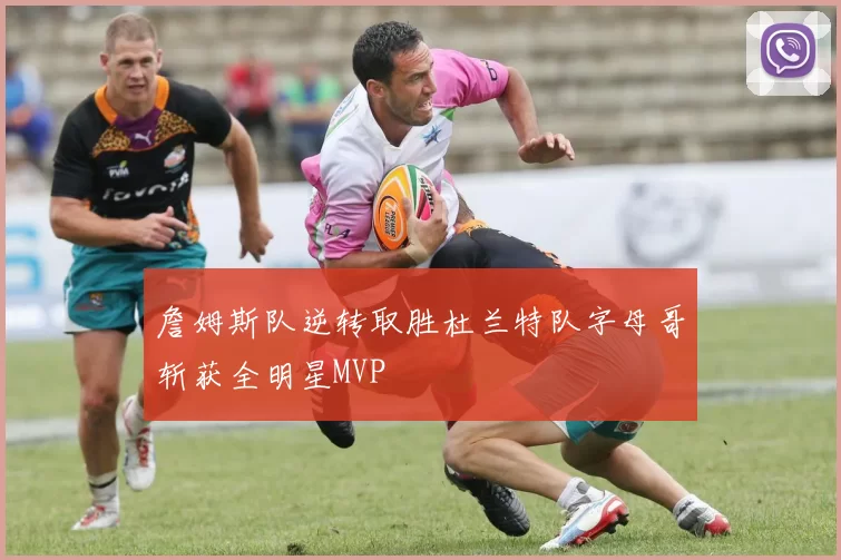 詹姆斯队逆转取胜杜兰特队字母哥斩获全明星MVP