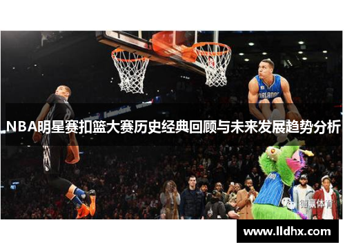 NBA明星赛扣篮大赛历史经典回顾与未来发展趋势分析